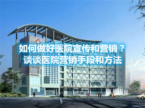 如何做好醫(yī)院宣傳和營銷？談談醫(yī)院營銷手段和方法(圖1)