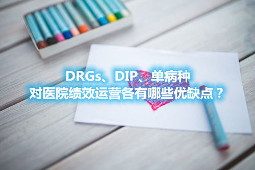 DRGs、DIP、單病種對醫(yī)院績效運營各有哪些優(yōu)缺點？(圖1)